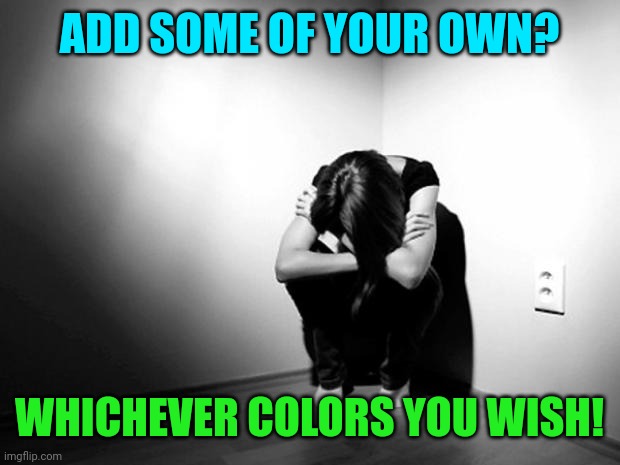 DEPRESSION SADNESS HURT PAIN ANXIETY | ADD SOME OF YOUR OWN? WHICHEVER COLORS YOU WISH! | image tagged in depression sadness hurt pain anxiety | made w/ Imgflip meme maker