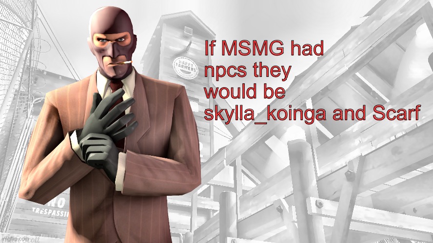 TF2 spy casual yapping temp | If MSMG had npcs they would be skylla_koinga and Scarf | image tagged in tf2 spy casual yapping temp | made w/ Imgflip meme maker