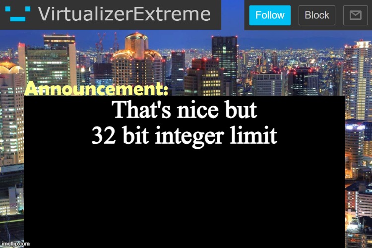 Virtualizer Updated Announcement | That's nice but 32 bit integer limit | image tagged in virtualizer updated announcement | made w/ Imgflip meme maker