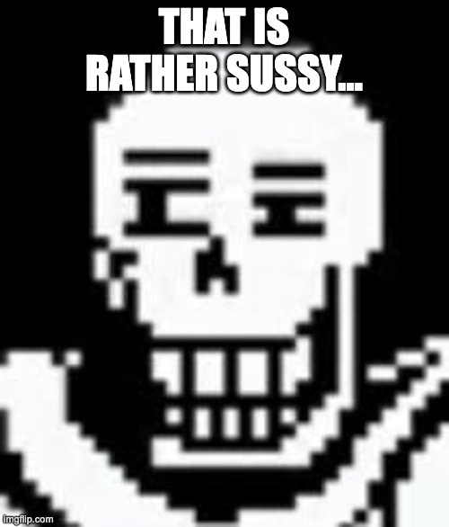 papyrus | THAT IS RATHER SUSSY... | image tagged in papyrus | made w/ Imgflip meme maker