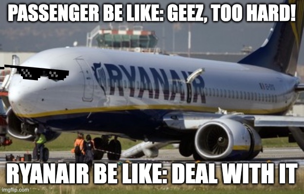 Pls listen to me Ryanair | PASSENGER BE LIKE: GEEZ, TOO HARD! RYANAIR BE LIKE: DEAL WITH IT | image tagged in ryanair | made w/ Imgflip meme maker