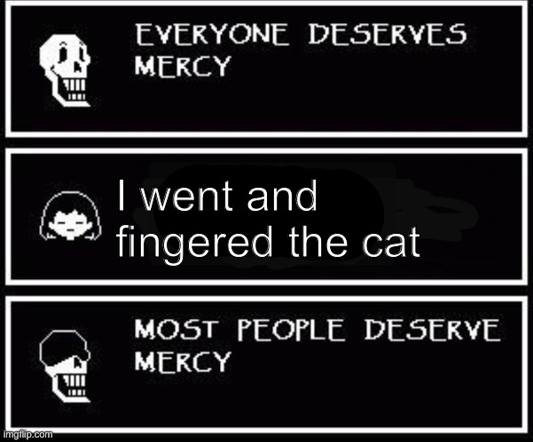 Papyrus most people deserve mercy | I went and fingered the cat | image tagged in papyrus most people deserve mercy | made w/ Imgflip meme maker