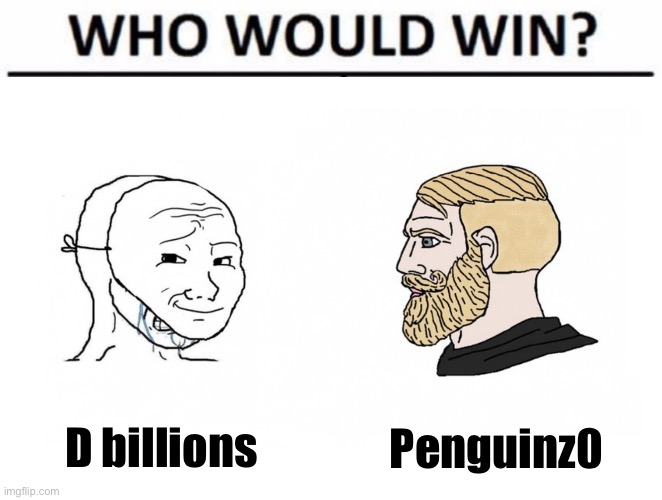 I think it's pretty obvious | D billions; Penguinz0 | image tagged in crying wojak mask vs yes chad who would win edition | made w/ Imgflip meme maker