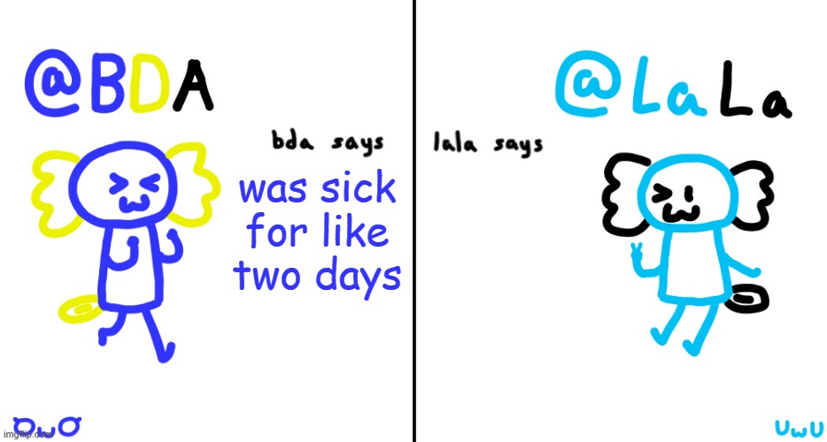 bda and lala announcment temp | was sick for like two days | image tagged in bda and lala announcment temp | made w/ Imgflip meme maker