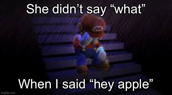 Sad mario | She didn’t say “what”; When I said “hey apple” | image tagged in sad mario | made w/ Imgflip meme maker