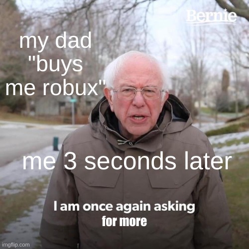 robux | my dad "buys me robux"; me 3 seconds later; for more | image tagged in memes,bernie i am once again asking for your support | made w/ Imgflip meme maker