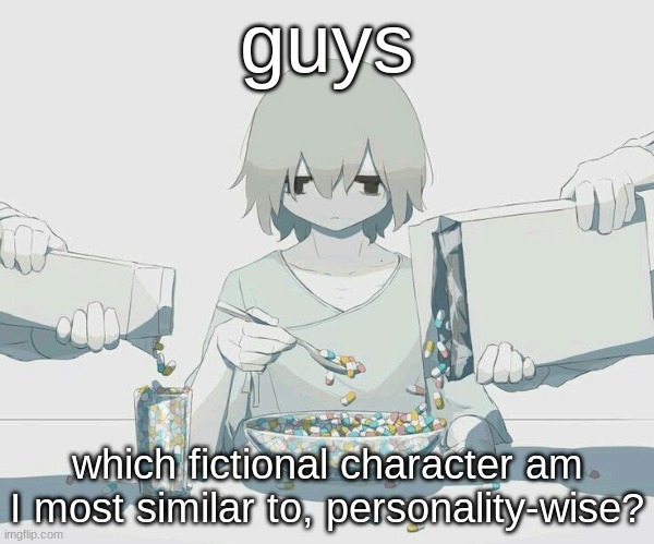 Specifically anime or video games, but whatever | guys; which fictional character am I most similar to, personality-wise? | image tagged in avogado6 depression | made w/ Imgflip meme maker
