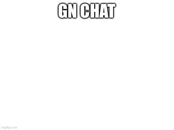 GN CHAT | made w/ Imgflip meme maker