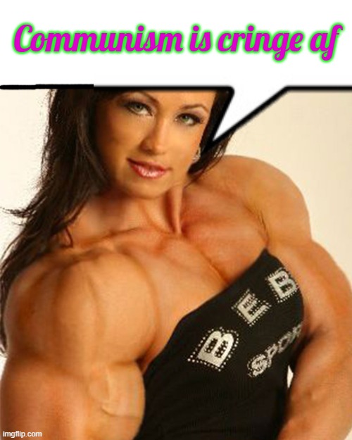 communismiscringecommunismiscringecommunismiscringecommunismiscringecommunismiscringecommunismiscringe | Communism is cringe af | image tagged in muscular woman | made w/ Imgflip meme maker