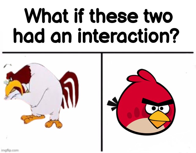 What if these two had an interaction? | image tagged in what if these two had an interaction,foghorn ramble,red | made w/ Imgflip meme maker