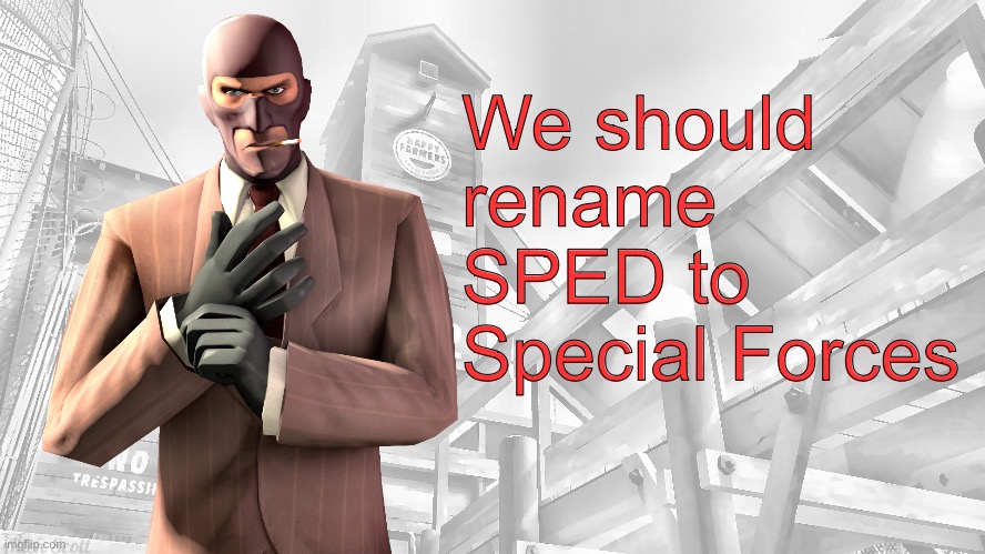 TF2 spy casual yapping temp | We should rename SPED to Special Forces | image tagged in tf2 spy casual yapping temp | made w/ Imgflip meme maker