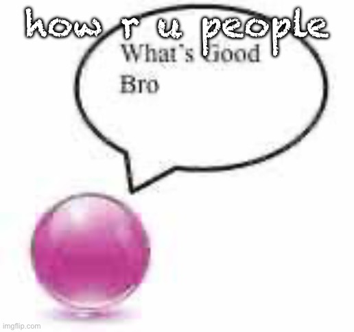 what’s good bro ball | how r u people | image tagged in what s good bro ball | made w/ Imgflip meme maker