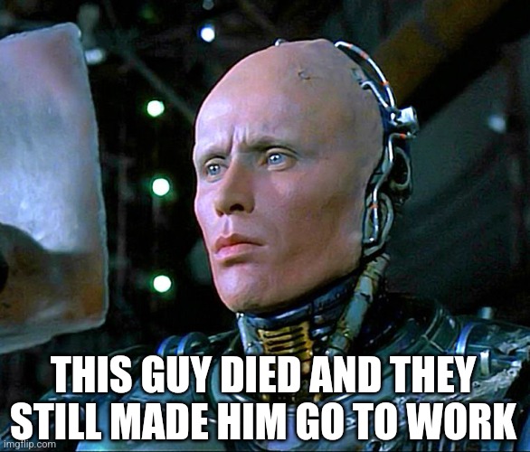robocop | THIS GUY DIED AND THEY STILL MADE HIM GO TO WORK | image tagged in robocop,work sucks,work,employment | made w/ Imgflip meme maker