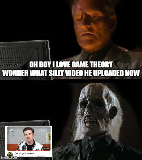 I'll Just Wait Here | OH BOY I LOVE GAME THEORY WONDER WHAT SILLY VIDEO HE UPLOADED NOW | image tagged in memes,i'll just wait here | made w/ Imgflip meme maker