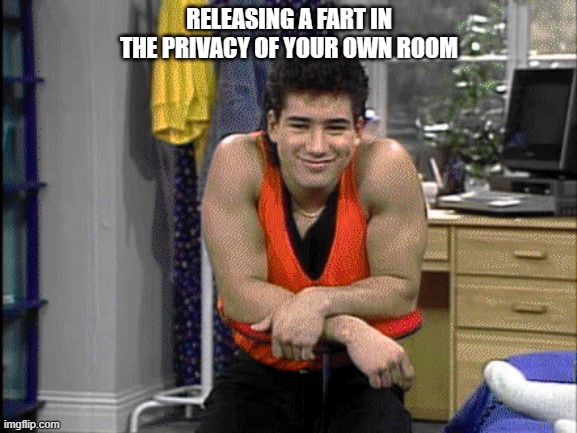 A good fart | RELEASING A FART IN THE PRIVACY OF YOUR OWN ROOM | image tagged in fart,farted,slater,saved by the bell,poop,farts | made w/ Imgflip meme maker