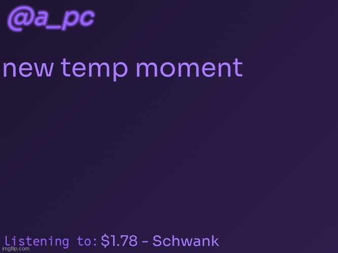 im way overdue for a new temp | @a_pc; new temp moment; $1.78 - Schwank | image tagged in a_pc's temp 3 | made w/ Imgflip meme maker