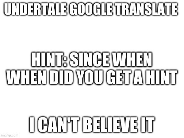 Guess in le comments | UNDERTALE GOOGLE TRANSLATE; HINT: SINCE WHEN WHEN DID YOU GET A HINT; I CAN'T BELIEVE IT | image tagged in undertale,google translate | made w/ Imgflip meme maker