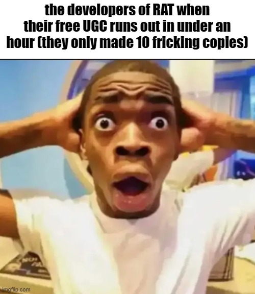 she rap on my ability till I test | the developers of RAT when their free UGC runs out in under an hour (they only made 10 fricking copies) | image tagged in surprised black guy | made w/ Imgflip meme maker