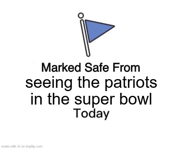 Marked Safe From | seeing the patriots in the super bowl | image tagged in memes,marked safe from | made w/ Imgflip meme maker