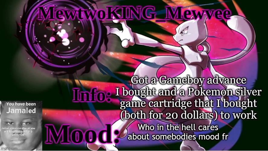 Today I tell a story that nobody cares about | Got a Gameboy advance I bought and a Pokemon silver game cartridge that I bought (both for 20 dollars) to work; Who in the hell cares about somebodies mood fr | image tagged in mewvee temp | made w/ Imgflip meme maker