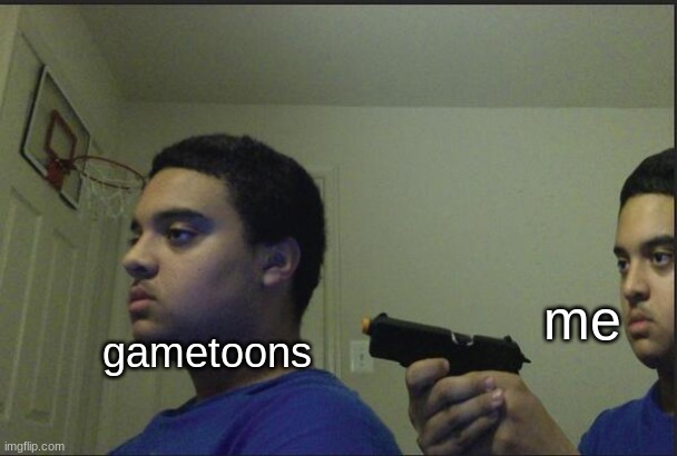 Trust Nobody, Not Even Yourself | me; gametoons | image tagged in trust nobody not even yourself | made w/ Imgflip meme maker