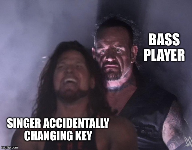 Singer changing key | BASS PLAYER; SINGER ACCIDENTALLY CHANGING KEY | image tagged in undertaker | made w/ Imgflip meme maker