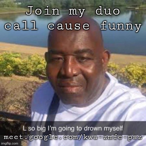 L so big kms | Join my duo call cause funny; meet.google.com/kwa-zmfe-psz | image tagged in l so big kms | made w/ Imgflip meme maker
