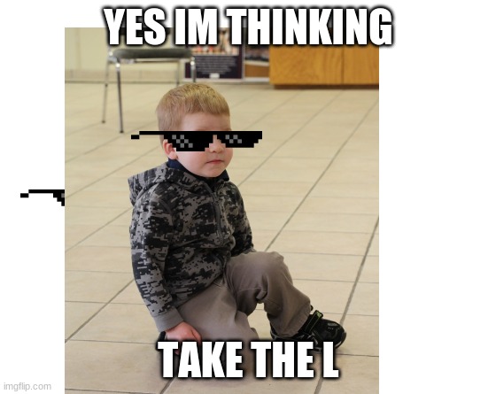 Make your own meme | YES IM THINKING; TAKE THE L | image tagged in make your own meme | made w/ Imgflip meme maker