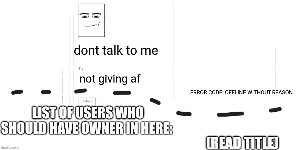 check comments | LIST OF USERS WHO SHOULD HAVE OWNER IN HERE:; (READ TITLE) | image tagged in offline without reason announcement temp | made w/ Imgflip meme maker