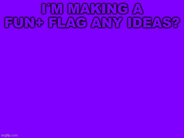 Fun+ flag | I´M MAKING A FUN+ FLAG ANY IDEAS? | image tagged in fun plus,flag | made w/ Imgflip meme maker