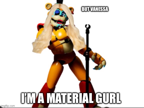 Matirial gurl | BUT VANESSA; I’M A MATERIAL GURL | image tagged in slay | made w/ Imgflip meme maker