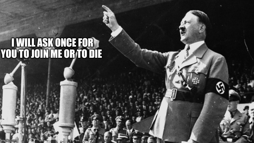 adolf hitler | I WILL ASK ONCE FOR YOU TO JOIN ME OR TO DIE | image tagged in adolf hitler | made w/ Imgflip meme maker
