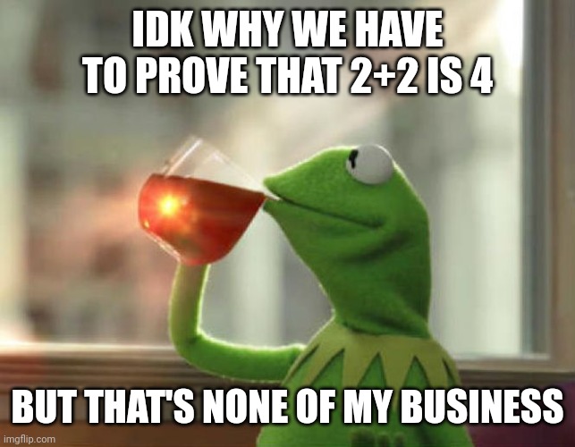 But That's None Of My Business (Neutral) Meme | IDK WHY WE HAVE TO PROVE THAT 2+2 IS 4 BUT THAT'S NONE OF MY BUSINESS | image tagged in memes,but that's none of my business neutral | made w/ Imgflip meme maker