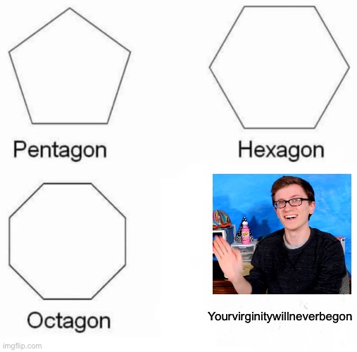 Pentagon Hexagon Octagon Meme | Yourvirginitywillneverbegon | image tagged in memes,pentagon hexagon octagon,scott the woz,youtube | made w/ Imgflip meme maker