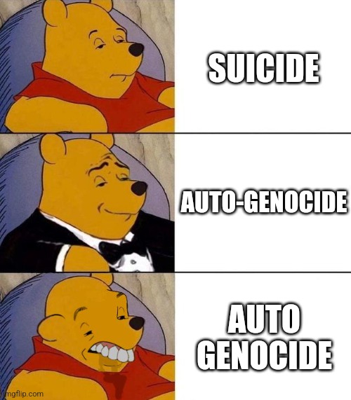 Two meanings.  If you don't understand, you're dumb. | SUICIDE; AUTO-GENOCIDE; AUTO GENOCIDE | image tagged in best better blurst | made w/ Imgflip meme maker
