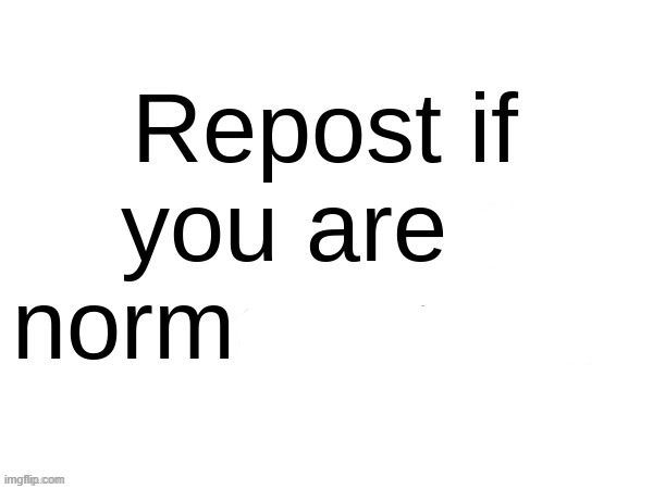 Repost if you are a normal person | image tagged in repost if you are a normal person | made w/ Imgflip meme maker