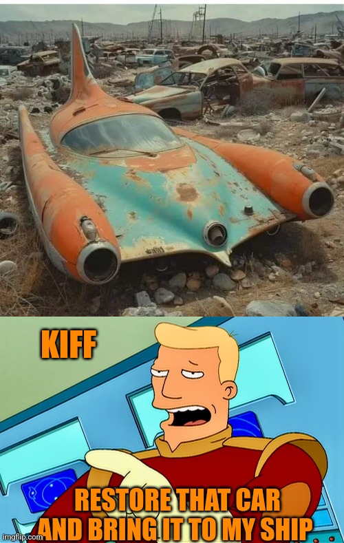 A CAR FROM FUTURAMA? | KIFF; RESTORE THAT CAR AND BRING IT TO MY SHIP | image tagged in zapp brannigan,futurama,cars | made w/ Imgflip meme maker