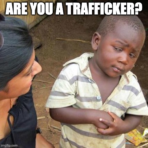 Third World Skeptical Kid | ARE YOU A TRAFFICKER? | image tagged in memes,third world skeptical kid | made w/ Imgflip meme maker