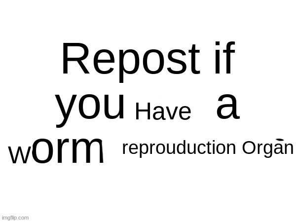 Repost if you are a normal person | Have; reprouduction Organ; W | image tagged in repost if you are a normal person | made w/ Imgflip meme maker