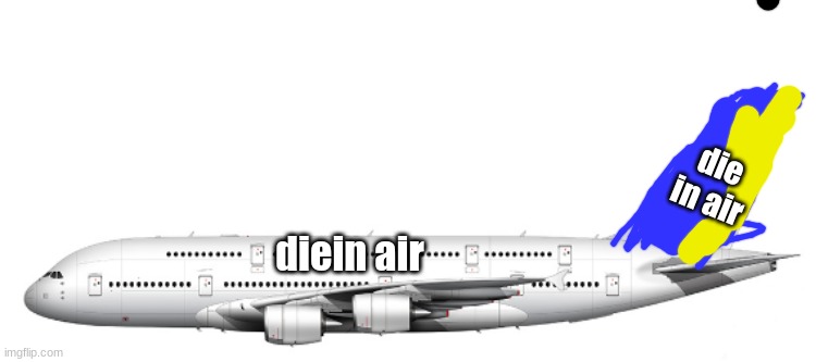 New trend, make a airliner (A380) | die in air; diein air | image tagged in new trend make a airliner a380 | made w/ Imgflip meme maker
