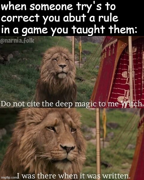 Narnia magic | when someone try's to correct you abut a rule in a game you taught them: | image tagged in narnia magic | made w/ Imgflip meme maker