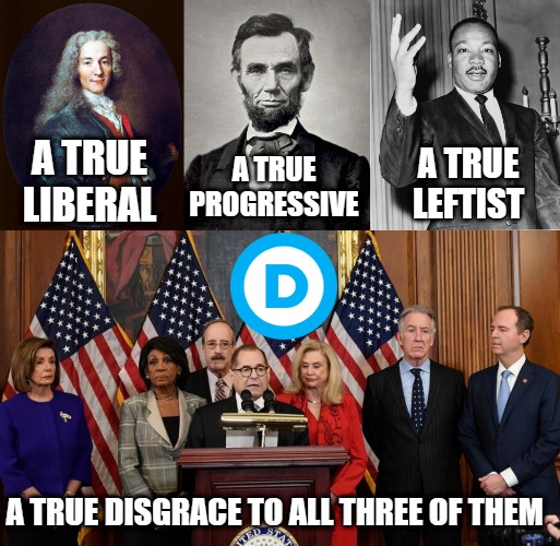 Remember when these words meant you weren't a terrible person? | A TRUE
LIBERAL; A TRUE
PROGRESSIVE; A TRUE
LEFTIST; A TRUE DISGRACE TO ALL THREE OF THEM | image tagged in voltaire,abraham lincoln,martin luther king jr,house democrats | made w/ Imgflip meme maker