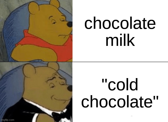 cold chocolate | chocolate milk; "cold chocolate" | image tagged in memes,tuxedo winnie the pooh | made w/ Imgflip meme maker