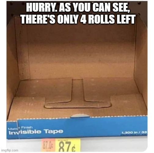 memes by Brad - invisible tape - humor | HURRY. AS YOU CAN SEE, THERE'S ONLY 4 ROLLS LEFT | image tagged in humor,fun,funny,tape,funny memes | made w/ Imgflip meme maker