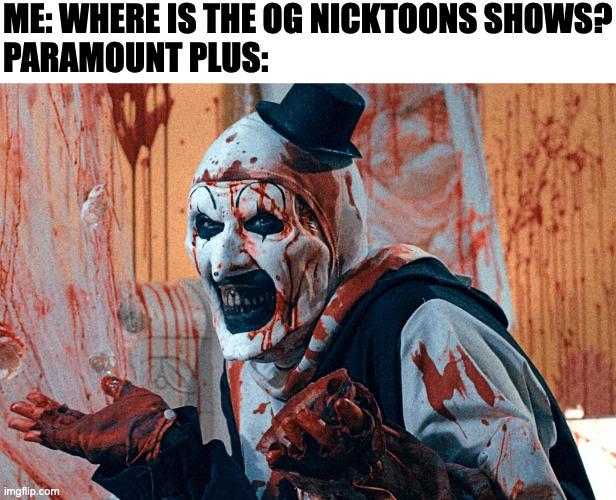 ME: WHERE IS THE OG NICKTOONS SHOWS?
PARAMOUNT PLUS: | image tagged in memes,meme,funny,fun,paramount,nickelodeon | made w/ Imgflip meme maker