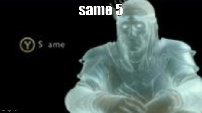 Y (same) | same 5 | image tagged in y same | made w/ Imgflip meme maker
