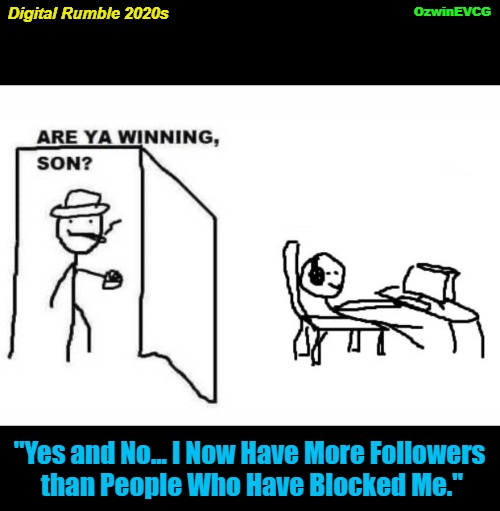 Digital Rumble 2020s | OzwinEVCG; Digital Rumble 2020s; "Yes and No... I Now Have More Followers 

than People Who Have Blocked Me." | image tagged in are ya winning son,online life,snopesflakes,offline life,cultists,social media | made w/ Imgflip meme maker