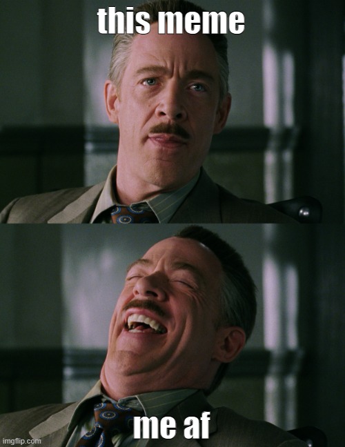 J. Jonah Jameson Laughing | this meme me af | image tagged in j jonah jameson laughing | made w/ Imgflip meme maker