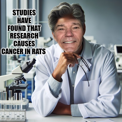 STUDIES HAVE FOUND THAT RESEARCH CAUSES CANCER IN RATS | made w/ Imgflip meme maker