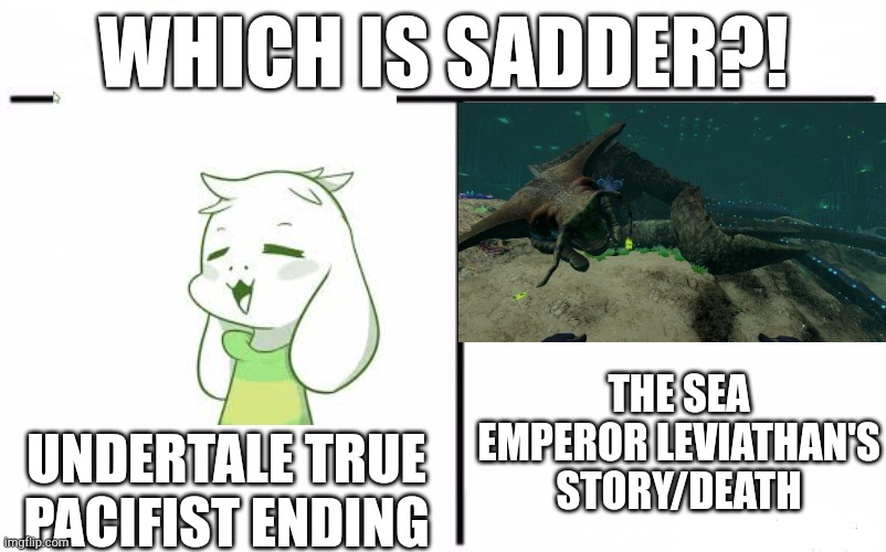 Who Would Win Blank | WHICH IS SADDER?! THE SEA EMPEROR LEVIATHAN'S STORY/DEATH; UNDERTALE TRUE PACIFIST ENDING | image tagged in who would win blank | made w/ Imgflip meme maker